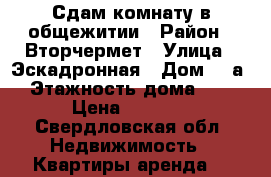 Сдам комнату в общежитии › Район ­ Вторчермет › Улица ­ Эскадронная › Дом ­ 5а › Этажность дома ­ 5 › Цена ­ 9 000 - Свердловская обл. Недвижимость » Квартиры аренда   